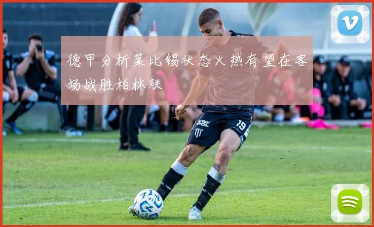 德甲分析莱比锡状态火热有望在客场战胜柏林联