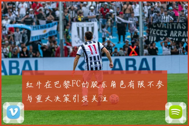 红牛在巴黎FC的股东角色有限不参与重大决策引发关注
