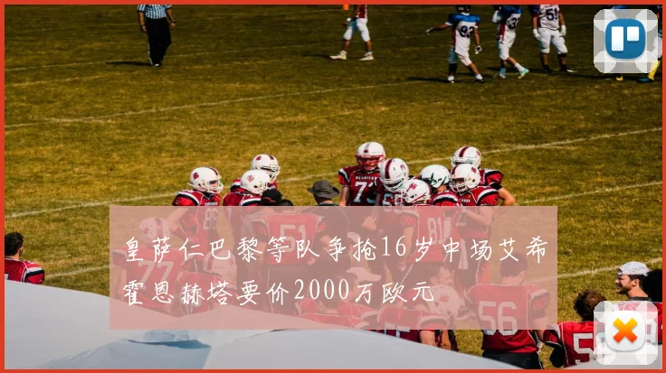 皇萨仁巴黎等队争抢16岁中场艾希霍恩赫塔要价2000万欧元