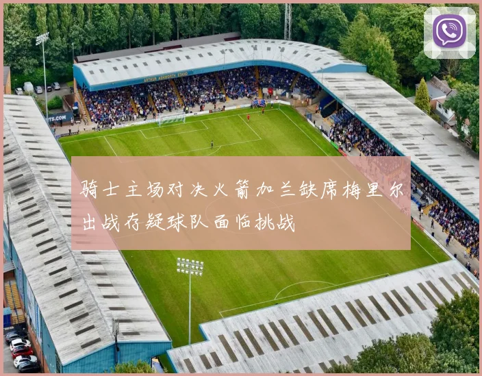 骑士主场对决火箭加兰缺席梅里尔出战存疑球队面临挑战