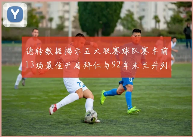 德转数据揭示五大联赛球队赛季前13场最佳开局拜仁与92年米兰并列第一