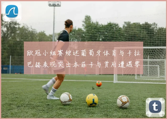 欧冠小组赛综述葡萄牙体育与卡拉巴赫表现突出本菲卡与贾府遭遇零分困境